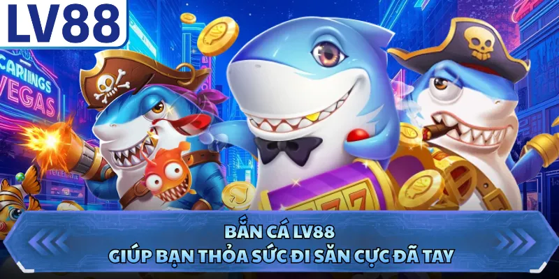 Bắn cá LV88 giúp bạn thỏa sức đi săn cực đã tay