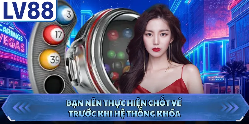 Bạn nên thực hiện chốt vé trước khi hệ thống khóa
