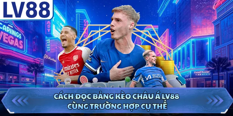 Cách đọc bảng kèo châu Á LV88 cùng trường hợp cụ thể 