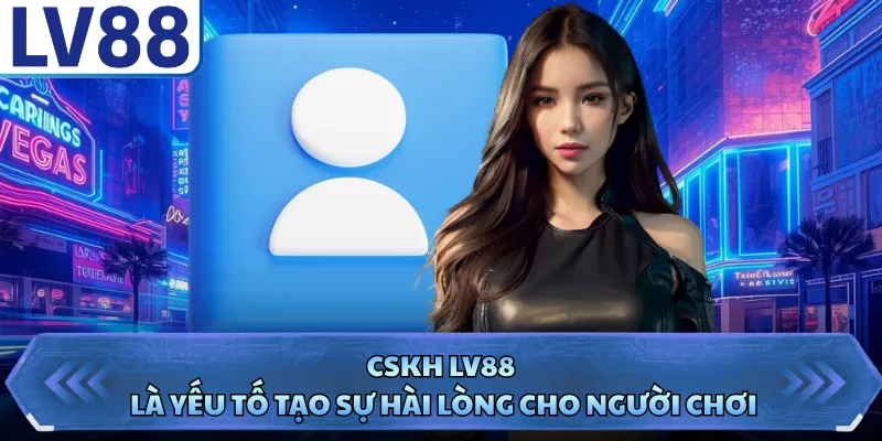 CSKH LV88 là yếu tố tạo sự hài lòng cho người chơi