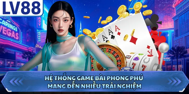 Hệ thống game bài phong phú mang đến nhiều trải nghiệm