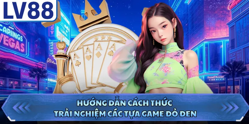 Hướng dẫn cách thức trải nghiệm các tựa game đỏ đen