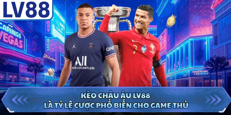 Kèo châu Âu LV88 là tỷ lệ cược phổ biến cho game thủ