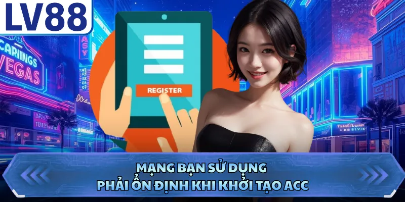 Mạng bạn sử dụng phải ổn định khi khởi tạo acc