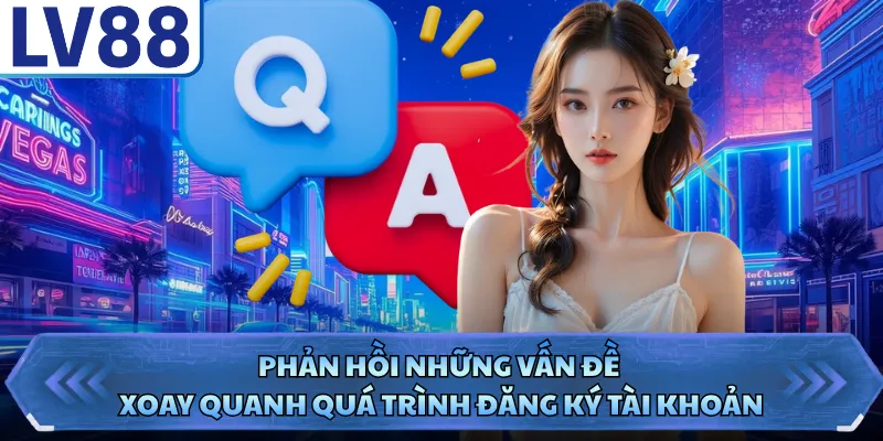 Phản hồi những vấn đề xoay quanh quá trình đăng ký tài khoản
