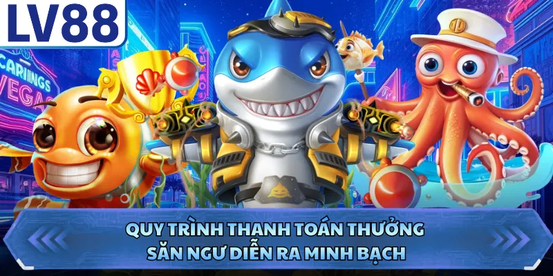 Quy trình thanh toán thưởng săn ngư diễn ra minh bạch
