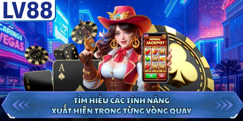 Tìm hiểu các tính năng xuất hiện trong từng vòng quay