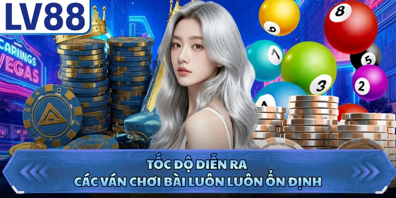 Tốc độ diễn ra các ván chơi bài luôn luôn ổn định